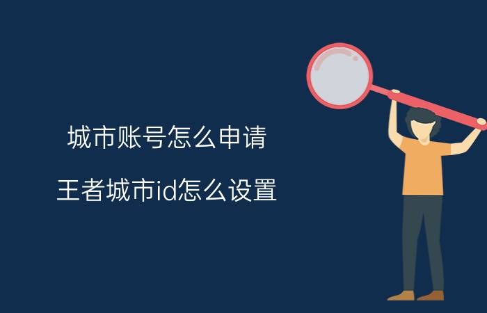 城市账号怎么申请 王者城市id怎么设置？